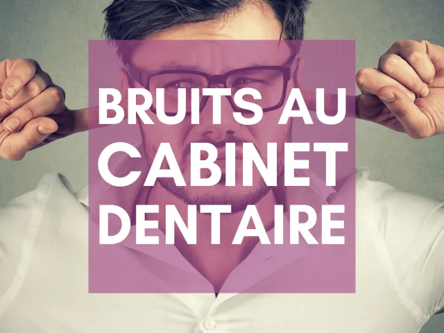 Bruits au cabinet dentaire : une urgence sanitaire
